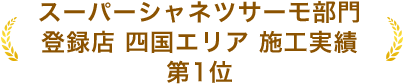 スーパーシャネツサーモ部門 登録店 四国エリア 施工実績 第1位