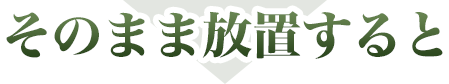 そのまま放置すると